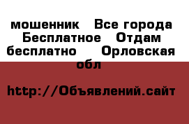 мошенник - Все города Бесплатное » Отдам бесплатно   . Орловская обл.